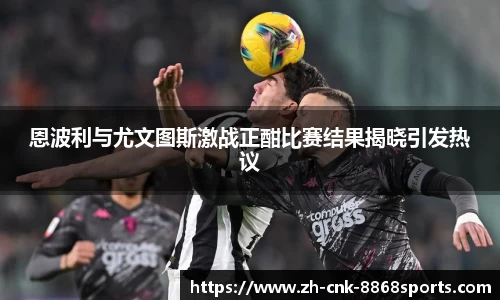 恩波利与尤文图斯激战正酣比赛结果揭晓引发热议