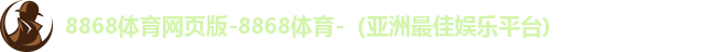 8868体育网页版-8868体育-（亚洲最佳娱乐平台)